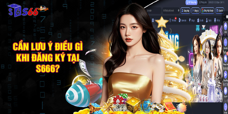 Cần lưu ý điều gì khi đăng ký tại S666?