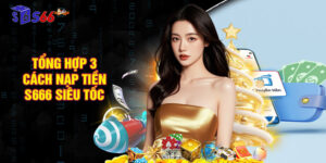 Tổng hợp 3 cách nạp tiền S666 siêu tốc, đơn giản cho hội viên