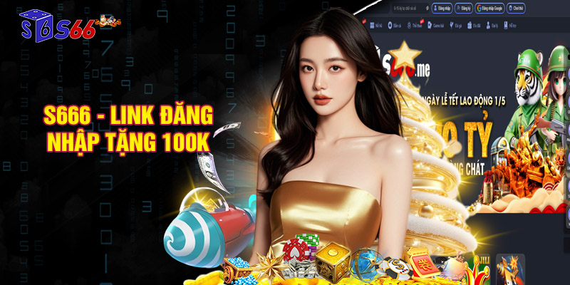 S666 - S66 - Link Vào S666 Đăng Nhập Tặng 100k