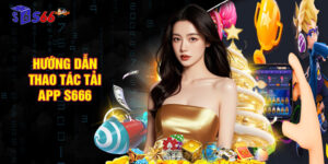 Hướng dẫn thao tác tải app S666 đơn giản dành cho newbie